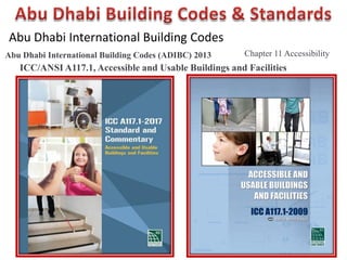 Abu Dhabi International Building Codes
Abu Dhabi International Building Codes (ADIBC) 2013 Chapter 11 Accessibility
ICC/ANSI A117.1, Accessible and Usable Buildings and Facilities
 
