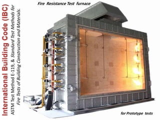 600
ASTM
Test
Method
E-119,
&
Standard
Test
Methods
for
Fire
Tests
of
Building
Construction
and
Materials
.
Fire Resistance Test furnace
for Prototype tests
 