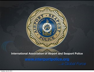 International Association of Airport and Seaport Police

                              www.interportpolice.org
                                               ...a Global Force
Tuesday, July 24, 2012
 