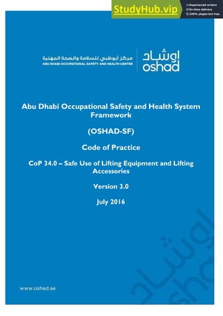 Abu Dhabi Occupational Safety and Health System
Framework
(OSHAD-SF)
Code of Practice
CoP 34.0 – Safe Use of Lifting Equipment and Lifting
Accessories
Version 3.0
July 2016
 