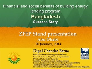 Financial and social benefits of building energy
lending program

Bangladesh
Success Story

ZFEP Stand presentation
Abu Dhabi
20 January, 2014

 