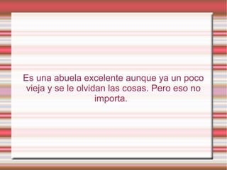 Es una abuela excelente aunque ya un poco
vieja y se le olvidan las cosas. Pero eso no
importa.
 