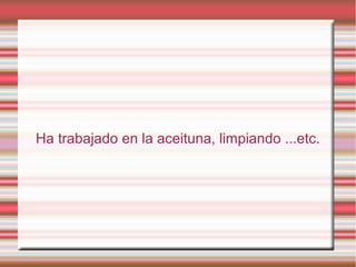 Ha trabajado en la aceituna, limpiando ...etc.
 