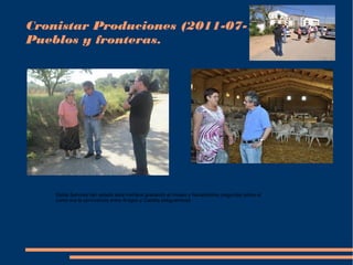 Cronistar Produciones (2011-07-12) 
Pueblos y fronteras. 
Estos Señores han estado esta mañana grabando el museo y haciendome preguntas sobre el. 
como era la convivencia entre Aragon y Castilla antiguamente 
 