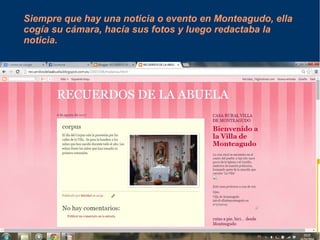 Siempre que hay una noticia o evento en Monteagudo, ella 
cogía su cámara, hacía sus fotos y luego redactaba la 
noticia. 
 