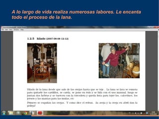 A lo largo de vida realiza numerosas labores. Le encanta 
todo el proceso de la lana. 
 