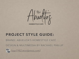 PROJECT STYLE GUIDE:
BRAND: ABUELITA’S HOMESTYLE CAFÉ
DESIGN & MULTIMEDIA BY RACHAEL PHILLIP
[rpp1982.wordpress.com]
 