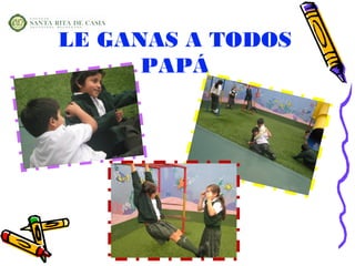 LE GANAS A TODOS
      PAPÁ
 