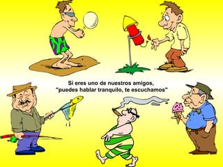 Si eres uno de nuestros amigos,  "puedes hablar tranquilo, te escuchamos" 