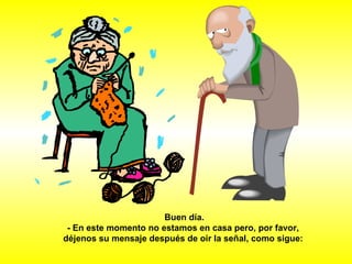 Buen día. - En este momento no estamos en casa pero, por favor,  déjenos su mensaje después de oir la señal, como sigue:   