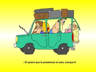 - Si quiere que le prestemos el auto, marque 6 