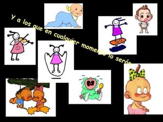 Y a los que en cualquier momento lo serán 