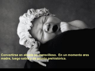 Convertirse en abuela es maravilloso.  En un momento eres madre, luego sabia y de pronto prehistórica.  