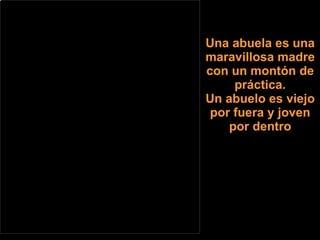 Una abuela es una maravillosa madre con un montón de práctica. Un abuelo es viejo por fuera y joven por dentro 