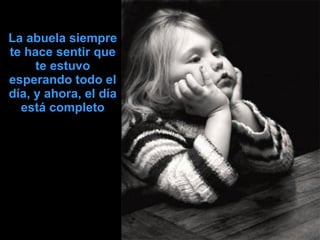 La abuela siempre te hace sentir que te estuvo esperando todo el día, y ahora, el día está completo 