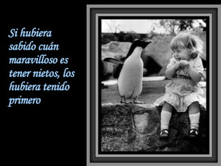 Si hubiera sabido cuán maravilloso es tener nietos, los hubiera tenido primero 