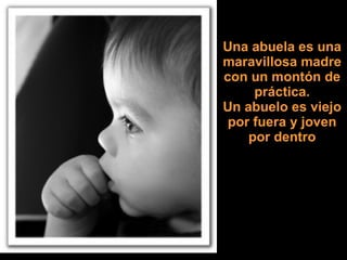 Una abuela es una maravillosa madre con un montón de práctica. Un abuelo es viejo por fuera y joven por dentro 