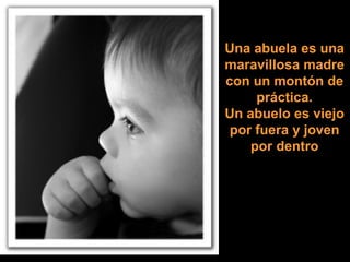 Una abuela es una maravillosa madre con un montón de práctica. Un abuelo es viejo por fuera y joven por dentro 
