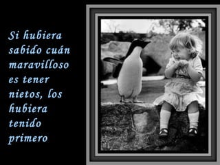 Si hubiera sabido cuán maravilloso es tener nietos, los hubiera tenido primero 