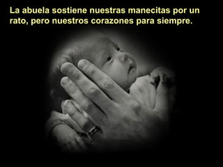 La abuela sostiene nuestras manecitas por un
rato, pero nuestros corazones para siempre.

 