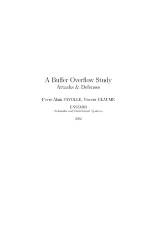 A Buﬀer Overﬂow Study
       Attacks & Defenses

Pierre-Alain FAYOLLE, Vincent GLAUME
                ENSEIRB
      Networks and Distributed Systems

                   2002
 