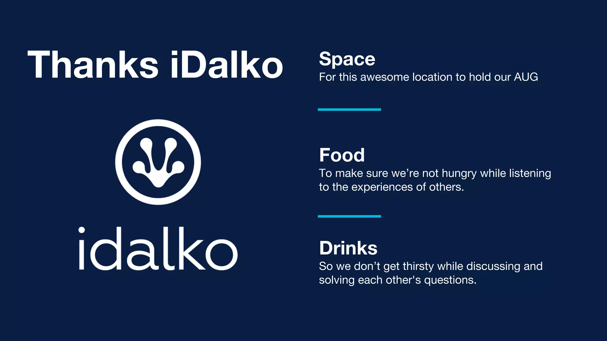 Food
To make sure we’re not hungry while listening
to the experiences of others.
Drinks
So we don’t get thirsty while discussing and
solving each other's questions.
Space
For this awesome location to hold our AUGThanks iDalko
 