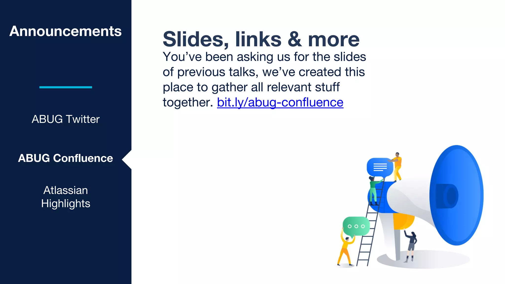 Announcements
ABUG Twitter
ABUG Confluence
Slides, links & more
You’ve been asking us for the slides
of previous talks, we’ve created this
place to gather all relevant stuff
together. bit.ly/abug-confluence
Atlassian
Highlights
 