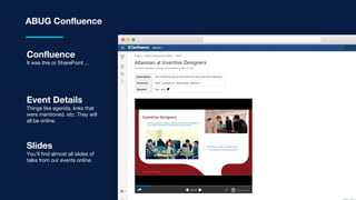 ABUG Confluence
Confluence
It was this or SharePoint ...
Event Details
Things like agenda, links that
were mentioned, etc. They will
all be online.
Slides
You’ll find almost all slides of
talks from our events online.
 