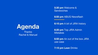 Agenda
5:30 pm Welcome &
Sandwiches
6:00 pm ABUG Newsflash
6:10 pm A bit of JIRA history
6:20 pm Top JIRA Admin
Mistakes
6:50 pm An out of the box JIRA
use case
7:10 pm Lean Drinks
Thanks
Rachel & Manuel
 