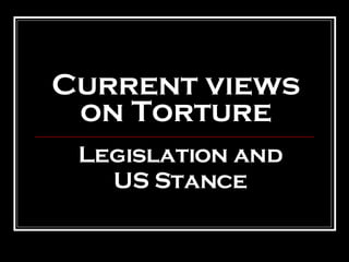 Current views on Torture Legislation and US Stance 