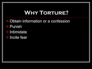 Why Torture? Obtain information or a confession Punish Intimidate Incite fear 