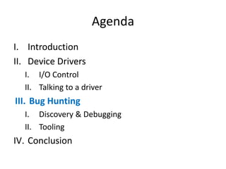 Agenda
I. Introduction
II. Device Drivers
I. I/O Control
II. Talking to a driver
III. Bug Hunting
I. Discovery & Debugging...