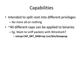 Capabilities
• Intended to split root into different privileges
– No more all-or-nothing
• ~40 different caps can be appli...