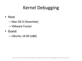 Kernel Debugging
• Configure the host
– Copy the ISO, create a new VM, install guest OS
– Edit the VMX config
• (right-cli...