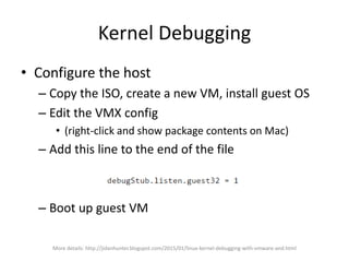 Kernel Debugging
• Configure the guest
More details: http://jidanhunter.blogspot.com/2015/01/linux-kernel-debugging-with-v...