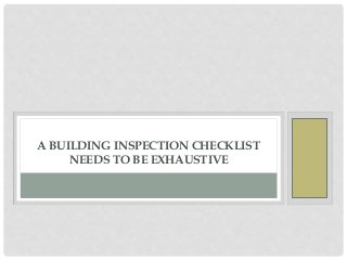 A BUILDING INSPECTION CHECKLIST
NEEDS TO BE EXHAUSTIVE
 
