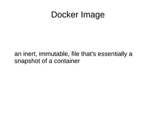 Docker Image
an inert, immutable, file that's essentially a
snapshot of a container
 