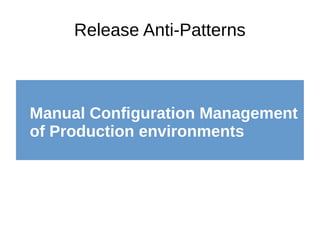Release Anti-Patterns
Manual Configuration Management
of Production environments
 