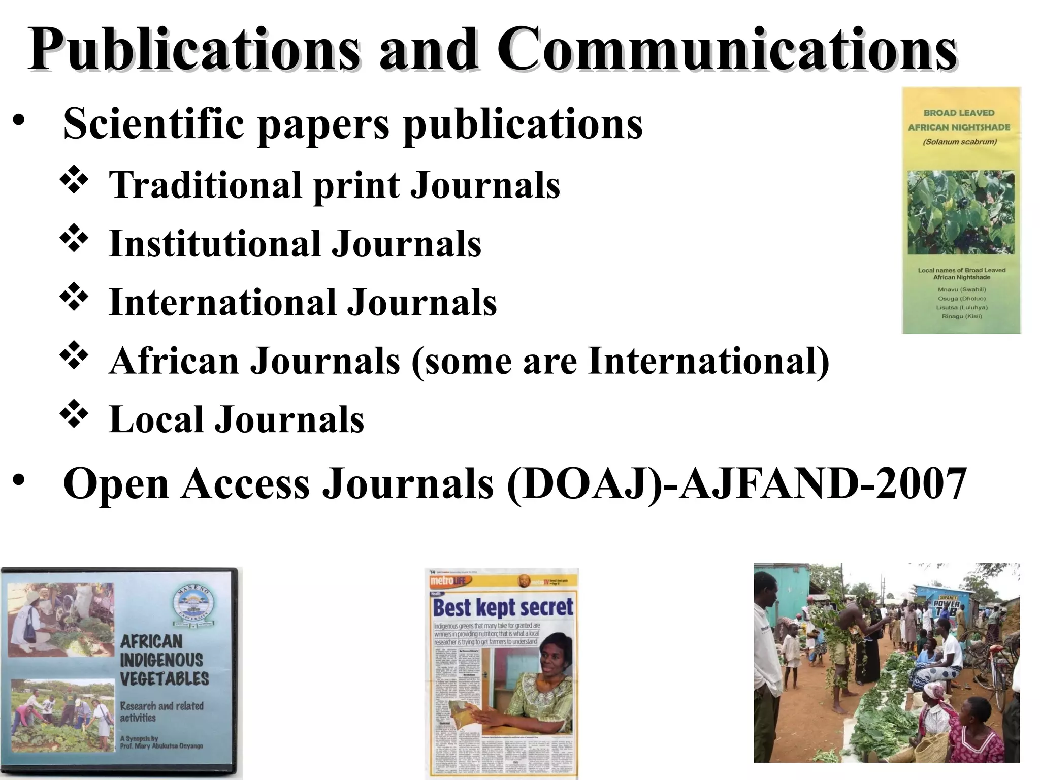 • Scientific papers publications
 Traditional print Journals
 Institutional Journals
 International Journals
 African Journals (some are International)
 Local Journals
• Open Access Journals (DOAJ)-AJFAND-2007
Publications and CommunicationsPublications and Communications
 