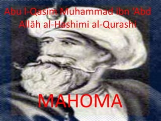 Abu l-Qasim Muhammad ibn ‘Abd
   Allāh al-Hashimi al-Qurashi




      MAHOMA
 