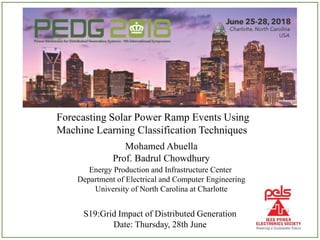 Forecasting Solar Power Ramp Events Using
Machine Learning Classification Techniques
Mohamed Abuella
Prof. Badrul Chowdhury
Energy Production and Infrastructure Center
Department of Electrical and Computer Engineering
University of North Carolina at Charlotte
S19:Grid Impact of Distributed Generation
Date: Thursday, 28th June
 
