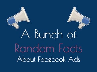 A Bunch of
Random Facts
About Facebook Ads

 