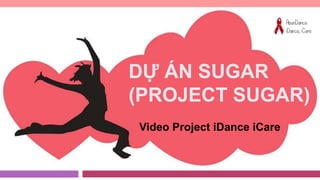 DỰ ÁN SUGAR
(PROJECT SUGAR)
Video Project iDance iCare
 