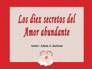 Autor: Adam J. Jackson Los diez secretos del Amor abundante 