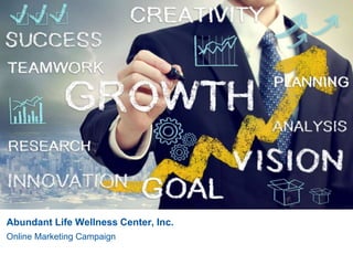 Abundant Life Wellness Center, Inc. 
Online Marketing Campaign 
 