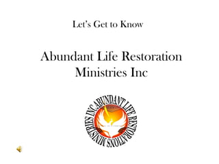 Let’s Get to Know


Abundant Life Restoration
     Ministries Inc
 