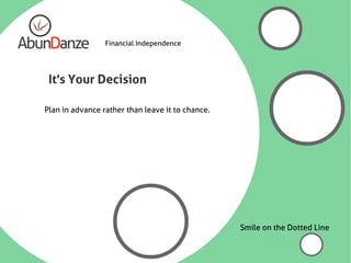 Financial Independence




 It's Your Decision

Plan in advance rather than leave it to chance.




                                                  Smile on the Dotted Line
 