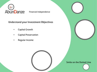 Financial Independence




Understand your Investment Objectives

    ●   Capital Growth

    ●
        Capital Preservation

    ●
        Regular Income




                                           Smile on the Dotted Line
 
