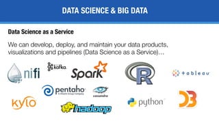 We can develop, deploy, and maintain your data products,
visualizations and pipelines (Data Science as a Service)…
DATA SCIENCE & BIG DATA
Data Science as a Service
 