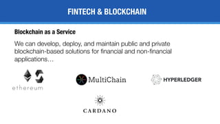 FINTECH & BLOCKCHAIN
We can develop, deploy, and maintain public and private
blockchain-based solutions for financial and non-financial
applications…
Blockchain as a Service
 